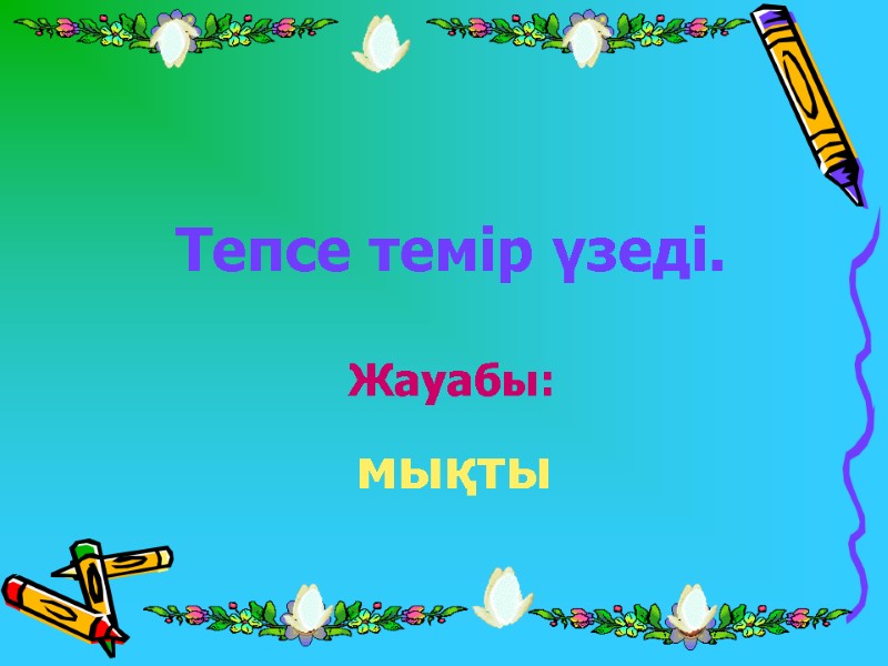 Тепсе темір үзеді. Жауабы: мықты